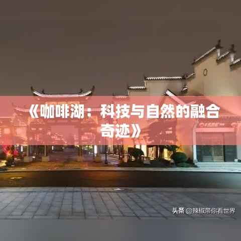 《咖啡湖:科技与自然的融合奇迹》