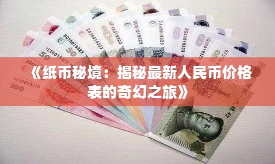 《纸币秘境:揭秘最新人民币价格表的奇幻之旅》