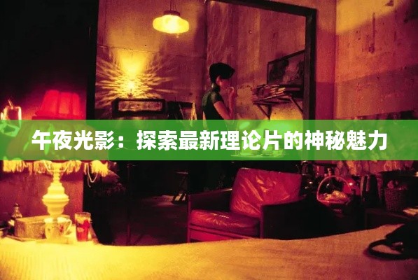 午夜光影:探索最新理论片的神秘魅力