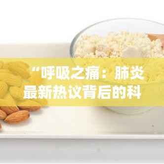 “呼吸之痛:肺炎最新热议背后的科技与人文交织”