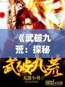 《武破九荒:探秘最新章节的奇幻之旅》