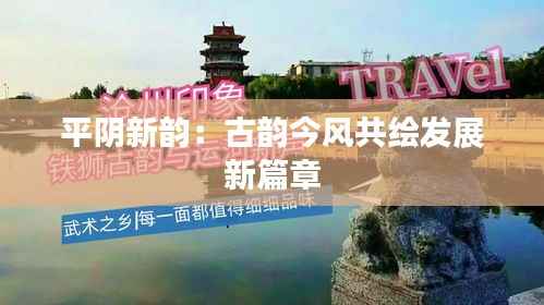平阴新韵：古韵今风共绘发展新篇章