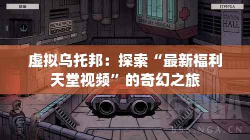 虚拟乌托邦：探索“最新福利天堂视频”的奇幻之旅
