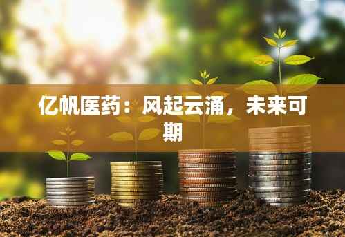 亿帆医药:风起云涌,未来可期