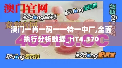 澳门一肖一码一一特一中厂,全面执行分析数据_HT4.370