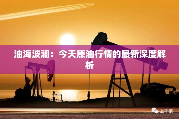 油海波澜：今天原油行情的最新深度解析