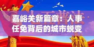 嘉峪关新篇章：人事任免背后的城市蜕变