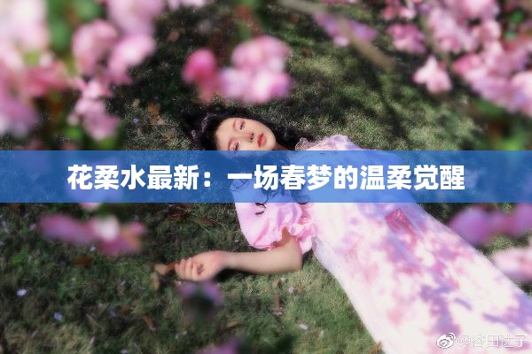 花柔水最新：一场春梦的温柔觉醒