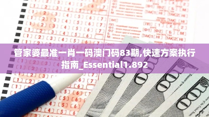 管家婆最准一肖一码澳门码83期,快速方案执行指南_Essential1.892