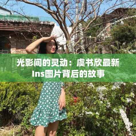 光影间的灵动：虞书欣最新Ins图片背后的故事