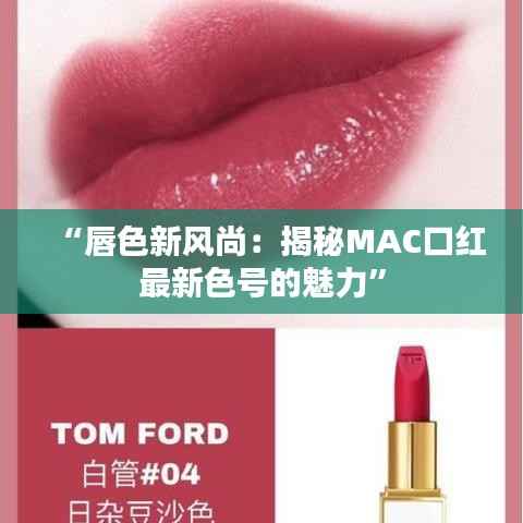 “唇色新风尚:揭秘MAC口红最新色号的魅力”