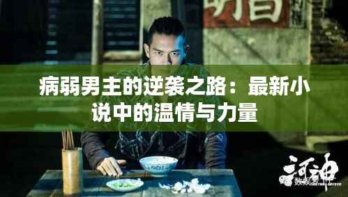 病弱男主的逆袭之路：最新小说中的温情与力量