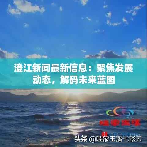 澄江新闻最新信息：聚焦发展动态，解码未来蓝图