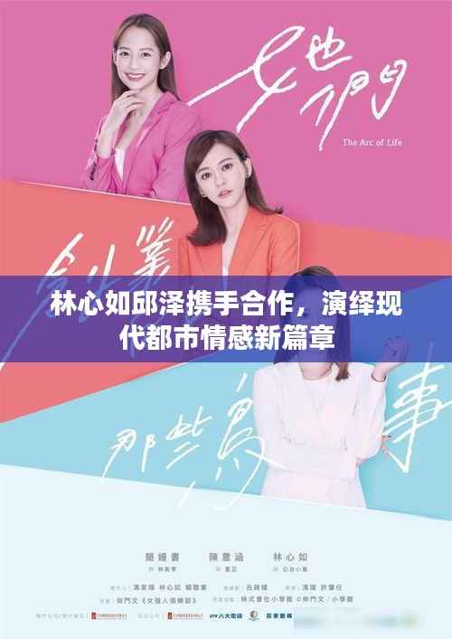 林心如邱泽携手合作，演绎现代都市情感新篇章