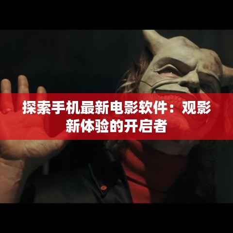 探索手机最新电影软件:观影新体验的开启者
