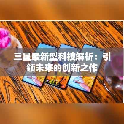 三星最新型科技解析:引领未来的创新之作
