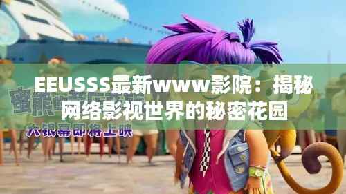 EEUSSS最新www影院:揭秘网络影视世界的秘密花园