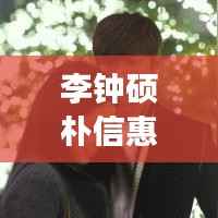 李钟硕朴信惠最新动态:甜蜜恋情曝光,事业再攀高峰