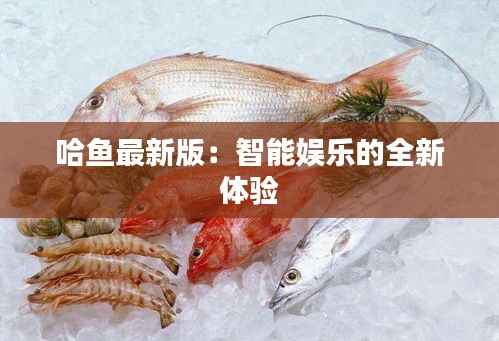 哈鱼最新版：智能娱乐的全新体验