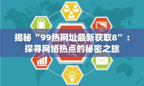 揭秘“99热网址最新获取8”：探寻网络热点的秘密之旅