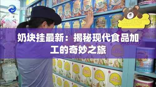 奶块挂最新:揭秘现代食品加工的奇妙之旅