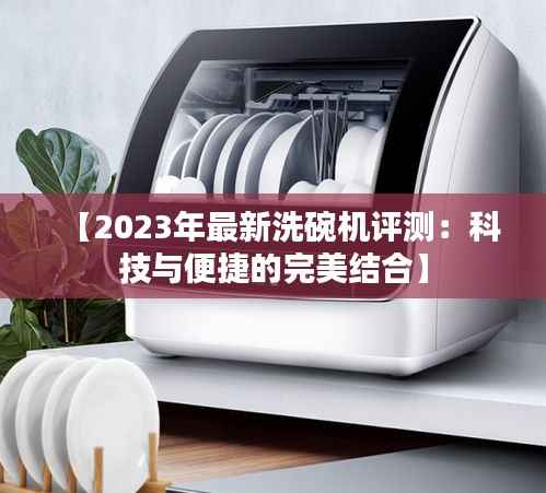 【2023年最新洗碗机评测：科技与便捷的完美结合】