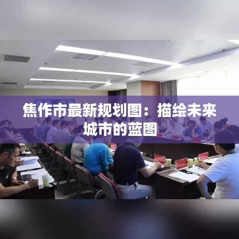 焦作市最新规划图：描绘未来城市的蓝图