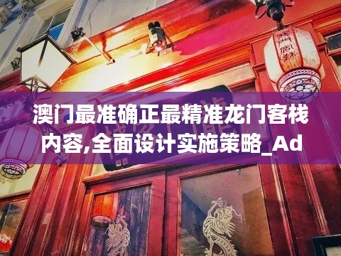 澳门最准确正最精准龙门客栈内容,全面设计实施策略_Advance110.568