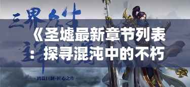 《圣墟最新章节列表：探寻混沌中的不朽传奇》