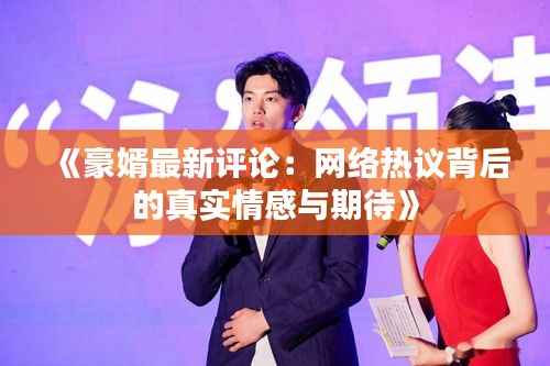 《豪婿最新评论:网络热议背后的真实情感与期待》