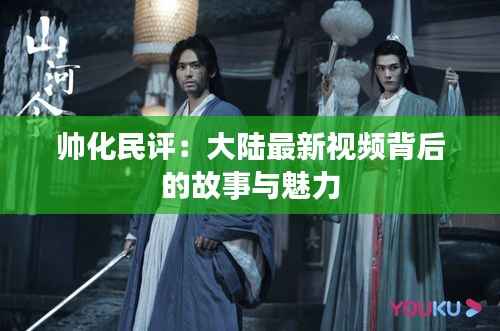 帅化民评:大陆最新视频背后的故事与魅力
