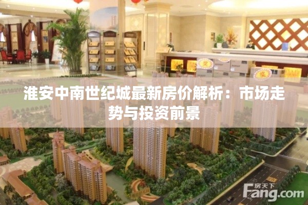 淮安中南世纪城最新房价解析:市场走势与投资前景
