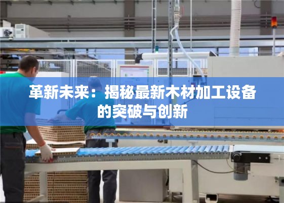 革新未来：揭秘最新木材加工设备的突破与创新