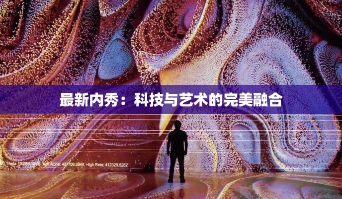 最新内秀:科技与艺术的完美融合