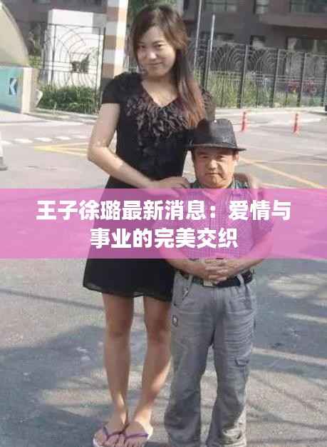 王子徐璐最新消息:爱情与事业的完美交织