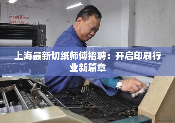 上海最新切纸师傅招聘:开启印刷行业新篇章