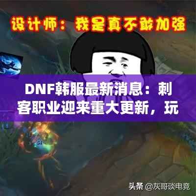 DNF韩服最新消息:刺客职业迎来重大更新,玩家热议新玩法