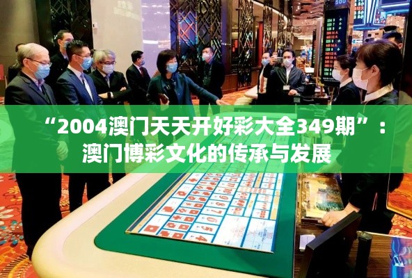 “2004澳门天天开好彩大全349期”:澳门博彩文化的传承与发展