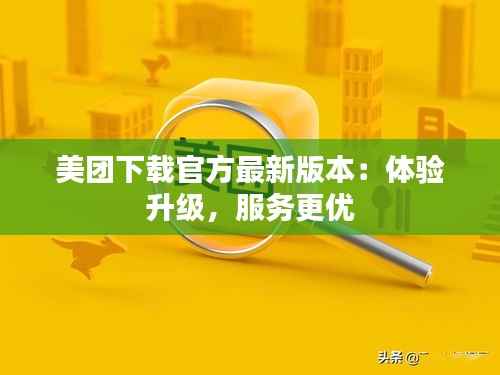 美团下载官方最新版本:体验升级,服务更优