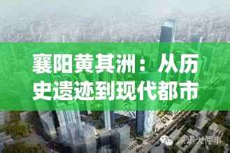 襄阳黄其洲:从历史遗迹到现代都市的华丽转身