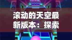 滚动的天空最新版本:探索无限可能的虚拟世界