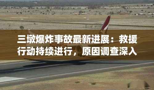 三墩爆炸事故最新进展：救援行动持续进行，原因调查深入展开