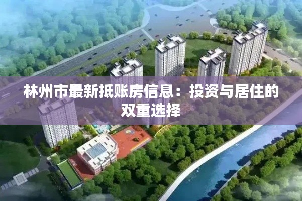 林州市最新抵账房信息:投资与居住的双重选择