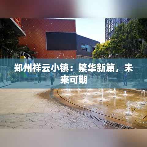 郑州祥云小镇:繁华新篇,未来可期