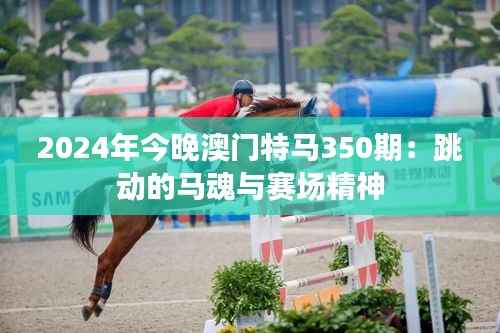 2024年今晚澳门特马350期:跳动的马魂与赛场精神