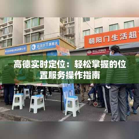 高德实时定位:轻松掌握的位置服务操作指南