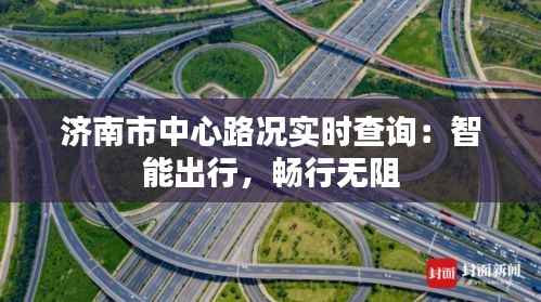 济南市中心路况实时查询：智能出行，畅行无阻