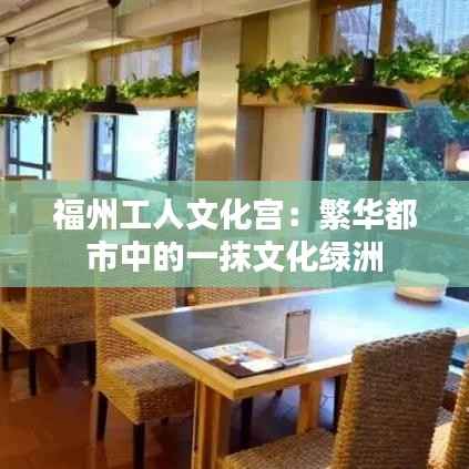 福州工人文化宫:繁华都市中的一抹文化绿洲