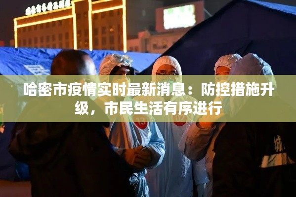 哈密市疫情实时最新消息:防控措施升级,市民生活有序进行