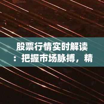 股票行情实时解读：把握市场脉搏，精准投资决策